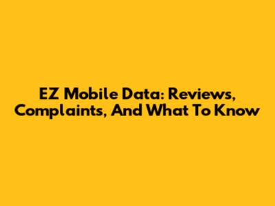 EZ Mobile Data: Reviews, Complaints, And What To Know