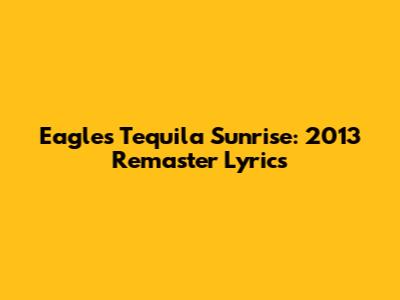 Eagles' Tequila Sunrise: 2013 Remaster Lyrics