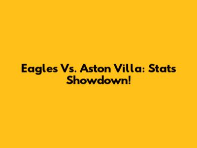 Eagles Vs. Aston Villa: Stats Showdown!