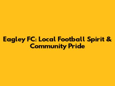 Eagley FC: Local Football Spirit & Community Pride