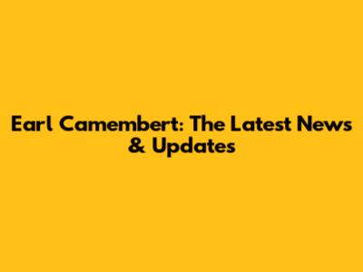 Earl Camembert: The Latest News & Updates