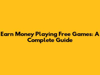 Earn Money Playing Free Games: A Complete Guide