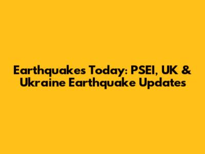 Earthquakes Today: PSEI, UK & Ukraine Earthquake Updates