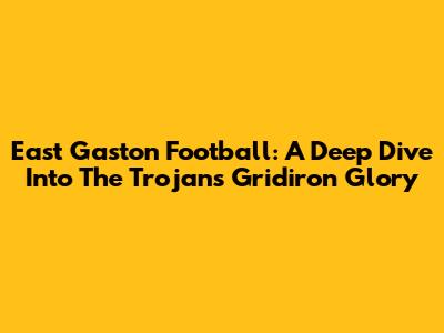 East Gaston Football: A Deep Dive Into The Trojans' Gridiron Glory