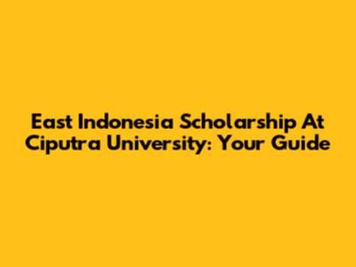 East Indonesia Scholarship At Ciputra University: Your Guide