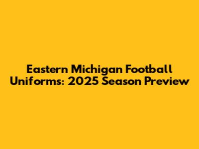 Eastern Michigan Football Uniforms: 2025 Season Preview