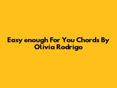 Easy 'enough For You' Chords By Olivia Rodrigo
