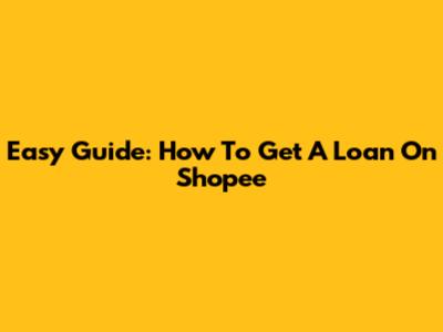 Easy Guide: How To Get A Loan On Shopee