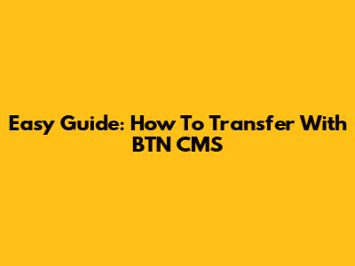 Easy Guide: How To Transfer With BTN CMS