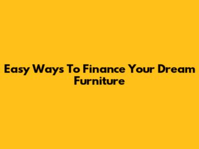 Easy Ways To Finance Your Dream Furniture