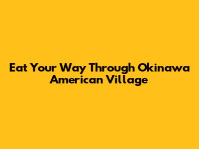 Eat Your Way Through Okinawa American Village