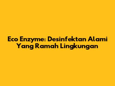 Eco Enzyme: Desinfektan Alami Yang Ramah Lingkungan