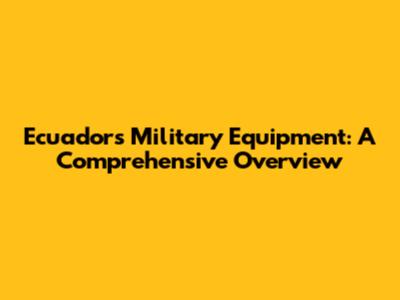 Ecuador's Military Equipment: A Comprehensive Overview