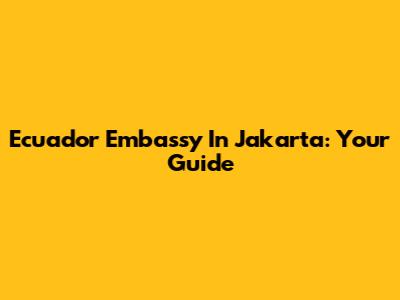 Ecuador Embassy In Jakarta: Your Guide
