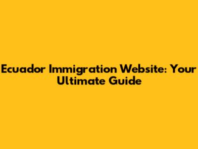 Ecuador Immigration Website: Your Ultimate Guide