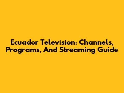 Ecuador Television: Channels, Programs, And Streaming Guide