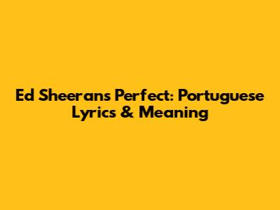 Ed Sheeran's Perfect: Portuguese Lyrics & Meaning