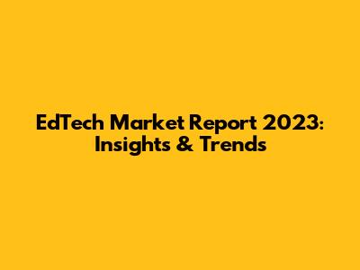 EdTech Market Report 2023: Insights & Trends