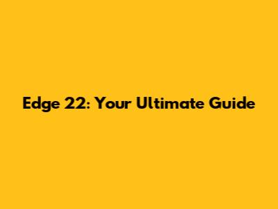 Edge 22: Your Ultimate Guide