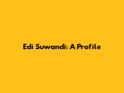 Edi Suwandi: A Profile