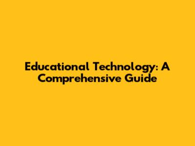 Educational Technology: A Comprehensive Guide