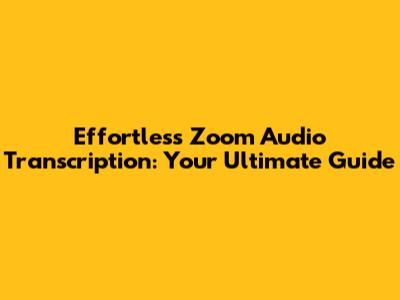 Effortless Zoom Audio Transcription: Your Ultimate Guide