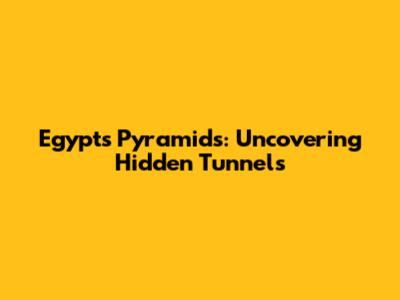 Egypt's Pyramids: Uncovering Hidden Tunnels