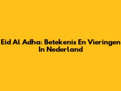 Eid Al Adha: Betekenis En Vieringen In Nederland