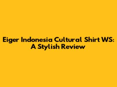 Eiger Indonesia Cultural Shirt WS: A Stylish Review