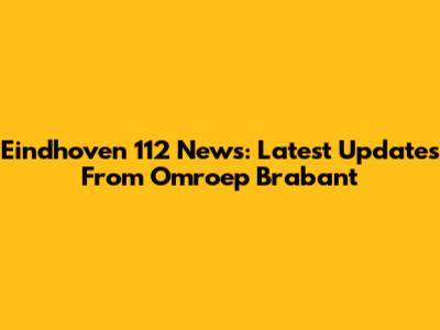Eindhoven 112 News: Latest Updates From Omroep Brabant