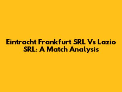 Eintracht Frankfurt SRL Vs Lazio SRL: A Match Analysis