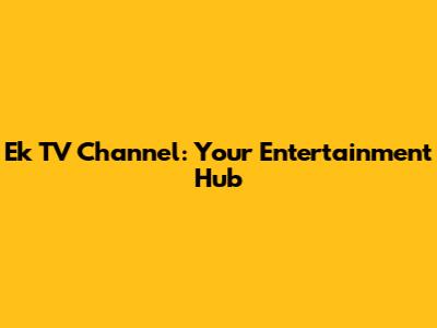 Ek TV Channel: Your Entertainment Hub
