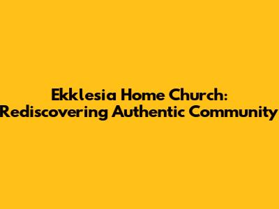 Ekklesia Home Church: Rediscovering Authentic Community