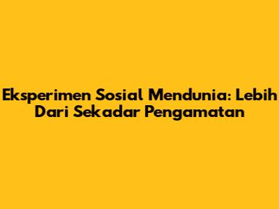 Eksperimen Sosial Mendunia: Lebih Dari Sekadar Pengamatan