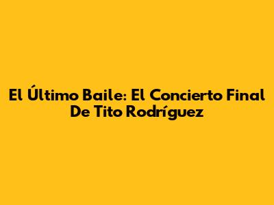 El Último Baile: El Concierto Final De Tito Rodríguez