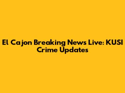 El Cajon Breaking News Live: KUSI Crime Updates