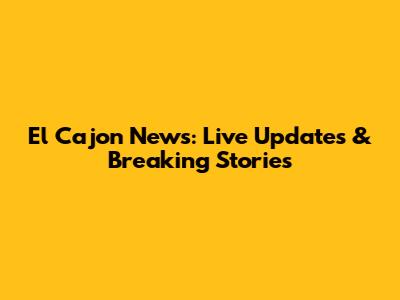 El Cajon News: Live Updates & Breaking Stories