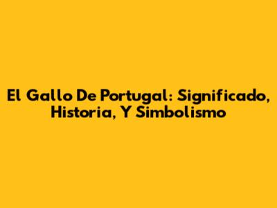 El Gallo De Portugal: Significado, Historia, Y Simbolismo