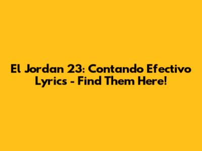 El Jordan 23: Contando Efectivo Lyrics - Find Them Here!