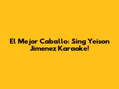 El Mejor Caballo: Sing Yeison Jimenez Karaoke!