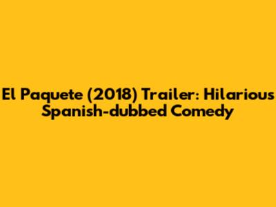 El Paquete (2018) Trailer: Hilarious Spanish-dubbed Comedy