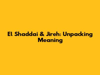 El Shaddai & Jireh: Unpacking Meaning