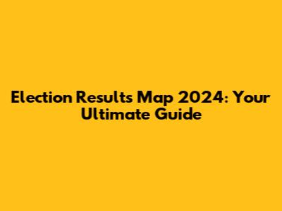 Election Results Map 2024: Your Ultimate Guide