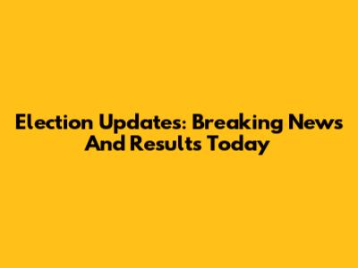 Election Updates: Breaking News And Results Today