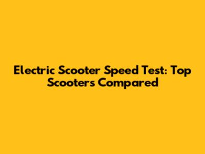 Electric Scooter Speed Test: Top Scooters Compared