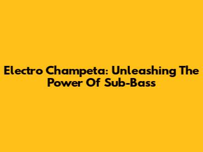 Electro Champeta: Unleashing The Power Of Sub-Bass
