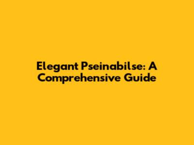 Elegant Pseinabilse: A Comprehensive Guide