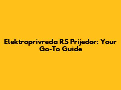 Elektroprivreda RS Prijedor: Your Go-To Guide