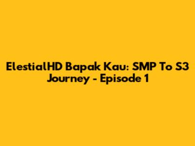 ElestialHD Bapak Kau: SMP To S3 Journey - Episode 1