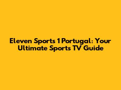 Eleven Sports 1 Portugal: Your Ultimate Sports TV Guide